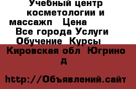 Учебный центр косметологии и массажп › Цена ­ 7 000 - Все города Услуги » Обучение. Курсы   . Кировская обл.,Югрино д.